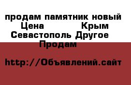 продам памятник новый › Цена ­ 5 000 - Крым, Севастополь Другое » Продам   